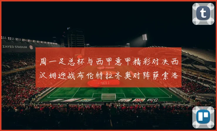 周一足总杯与西甲意甲精彩对决西汉姆迎战布伦特拉齐奥对阵萨索洛西班牙人挑战奥维耶多